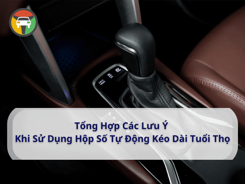 Tổng Hợp Các Lưu Ý Khi Sử Dụng Hộp Số Tự Động Kéo Dài Tuổi Thọ 6 Tổng hợp các lưu ý khi sử dụng hộp số tự động kéo dài tuổi thọ