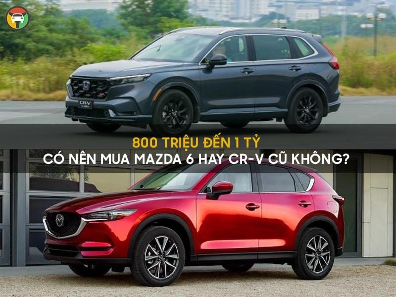 800 triệu - 1 tỷ nên mua Mazda 6 hay CRV cũ