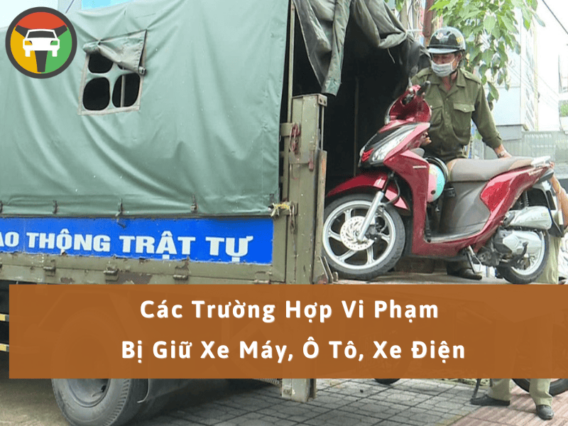 Các Trường Hợp Vi Phạm Bị Giữ Xe Máy, Ô Tô, Xe Điện 6 Các trường hợp vi phạm bị giữ xe máy, ô tô, xe điện