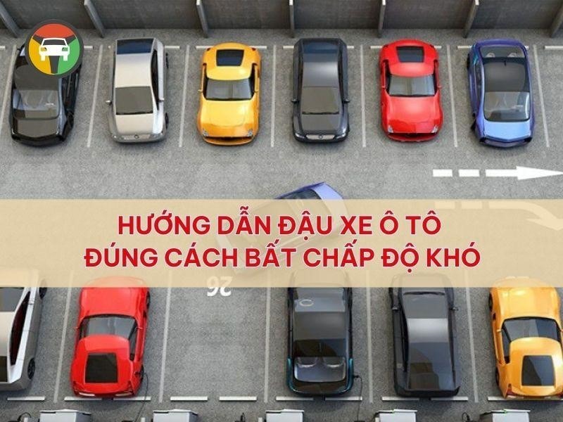 Hướng Dẫn Đậu Xe Ô Tô Đúng Cách Bất Chấp Độ Khó 8 Hướng dẫn đậu xe ô tô trong mọi tình huống