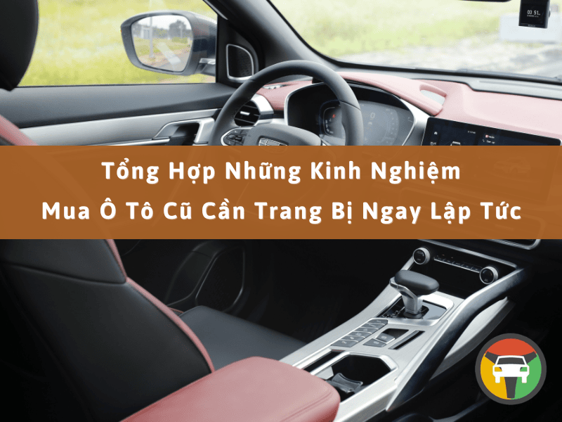 Tổng Hợp Những Kinh Nghiệm Mua Ô Tô Cũ Cần Trang Bị Ngay Lập Tức 8 Tổng hợp những kinh nghiệm mua ô tô cũ cần trang bị ngay lập tức
