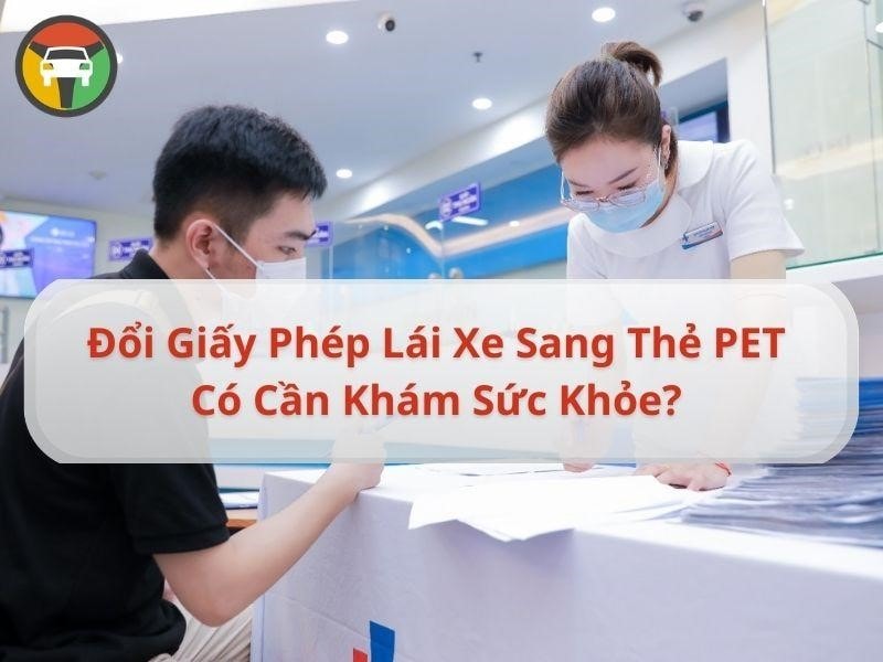 Đổi Giấy Phép Lái Xe Sang Thẻ PET Có Cần Khám Sức Khỏe? 5 Giải đáp: Đổi GPLX sang thẻ PET có cần khám sức khỏe không?