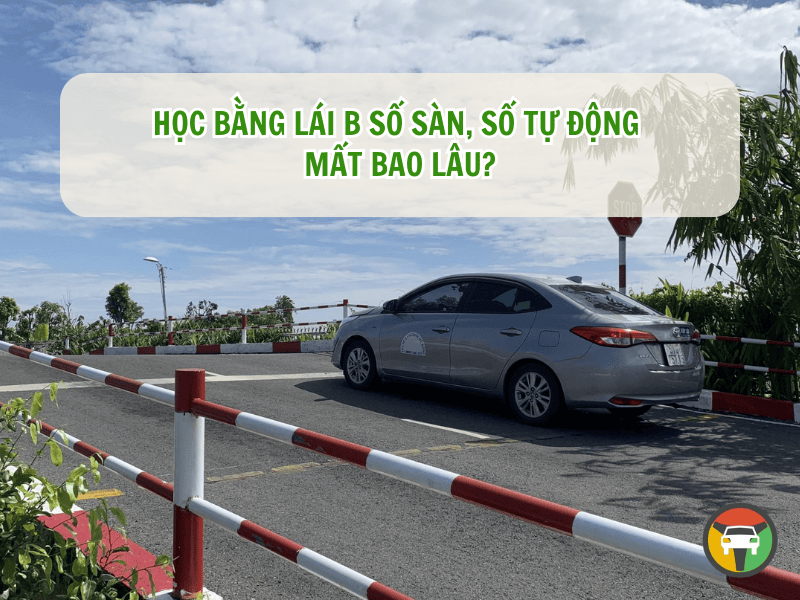 Học Bằng Lái B Số Sàn, Số Tự Động Mất Bao Lâu? 7 Học bằng lái B số sàn, số tự động mất bao lâu?