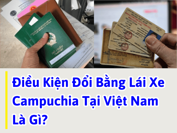 Thủ Tục & Phí Đổi Bằng Lái Xe Campuchia Sang Việt Nam Tại HCM 8 Điều kiện, thủ tục đổi bằng lái xe Campuchia tại Việt Nam là gì?