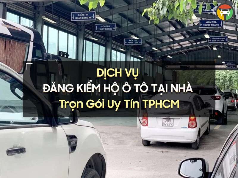 Dịch Vụ Đăng Kiểm Hộ Ô Tô Tại Nhà Trọn Gói Uy Tín TP. HCM 6 Dịch vụ đăng kiểm hộ ô tô tại nhà trọn gói