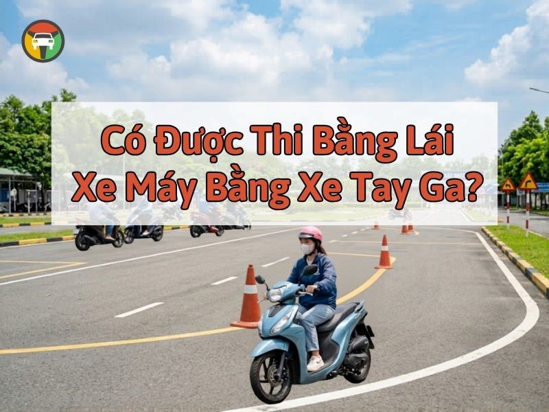 Có Được Thi Bằng Lái Xe Máy Bằng Xe Tay Ga? 6 Giải đáp: Có được thi bằng lái xe máy bằng xe ga không?