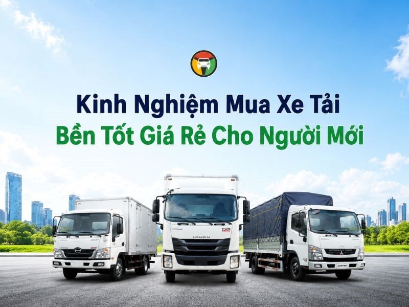 Kinh nghiệm mua xe tải bền, tốt, giá rẻ cho người mới