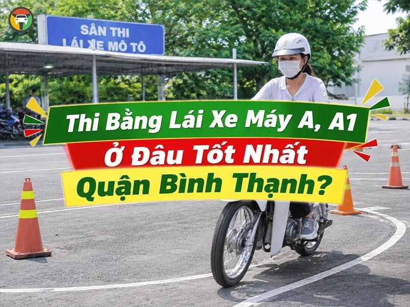 Thi Bằng Lái Xe Máy A, A1 Ở Đâu Tốt Nhất Quận Bình Thạnh? 7 Thi bằng lái xe máy A, A ở Bình Thạnh uy tín